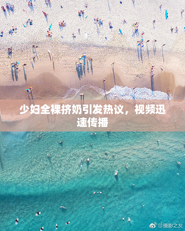 少妇全裸挤奶引发热议，视频迅速传播