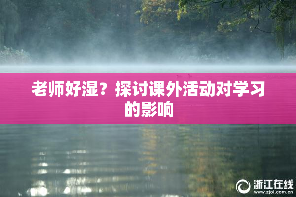 老师好湿？探讨课外活动对学习的影响