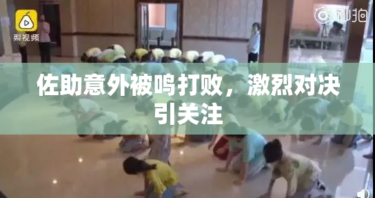 佐助意外被鸣打败，激烈对决引关注
