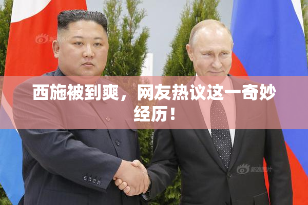西施被到爽，网友热议这一奇妙经历！