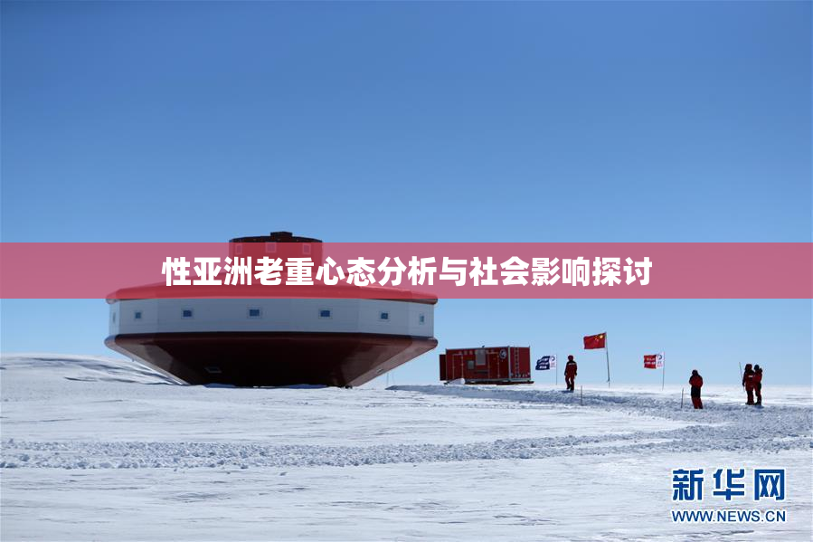 性亚洲老重心态分析与社会影响探讨