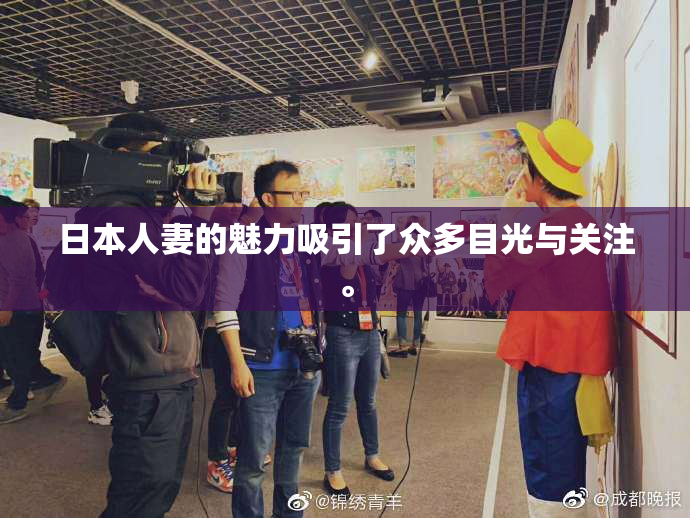 日本人妻的魅力吸引了众多目光与关注。