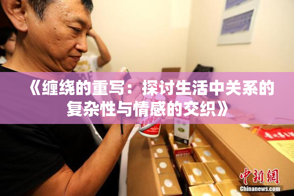 《缠绕的重写：探讨生活中关系的复杂性与情感的交织》