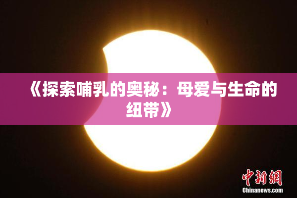 《探索哺乳的奥秘：母爱与生命的纽带》