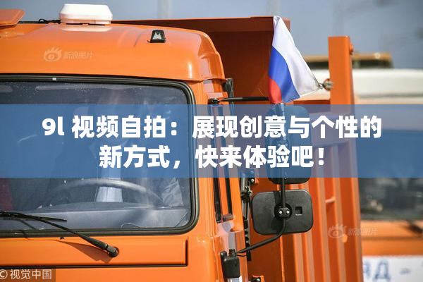 9l 视频自拍：展现创意与个性的新方式，快来体验吧！