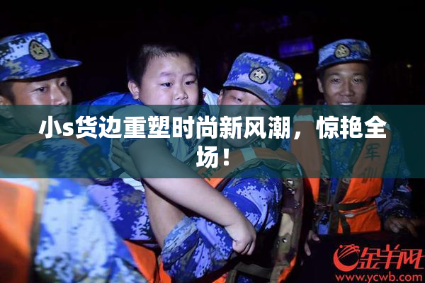 小s货边重塑时尚新风潮，惊艳全场！