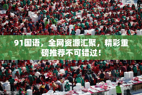 91国语，全网资源汇聚，精彩重磅推荐不可错过！