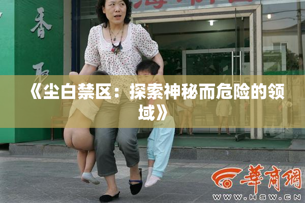 《尘白禁区：探索神秘而危险的领域》