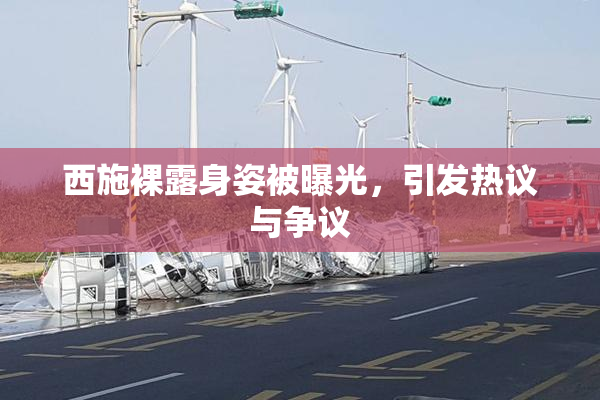 西施裸露身姿被曝光，引发热议与争议