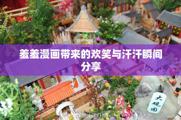 羞羞漫画带来的欢笑与汗汗瞬间分享