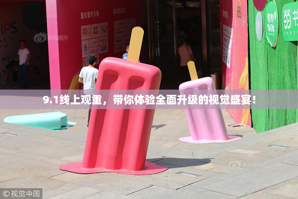 9.1线上观重，带你体验全面升级的视觉盛宴！