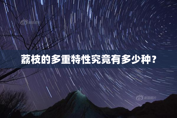 荔枝的多重特性究竟有多少种？