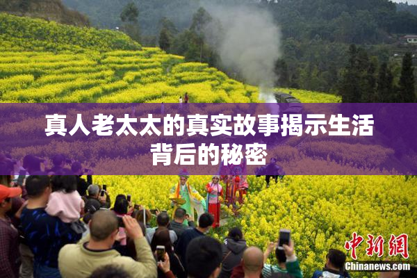 真人老太太的真实故事揭示生活背后的秘密