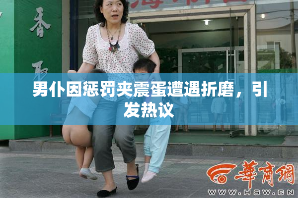 男仆因惩罚夹震蛋遭遇折磨，引发热议