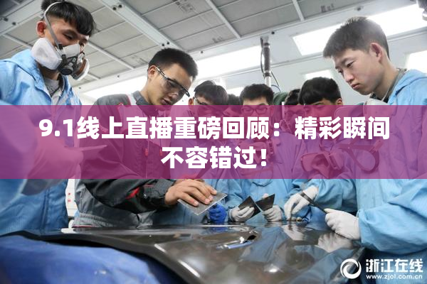 9.1线上直播重磅回顾：精彩瞬间不容错过！
