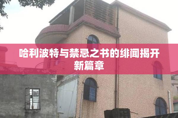 哈利波特与禁忌之书的绯闻揭开新篇章