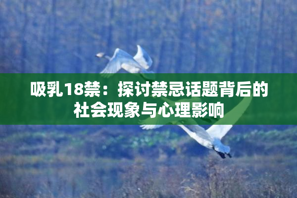 吸乳18禁：探讨禁忌话题背后的社会现象与心理影响