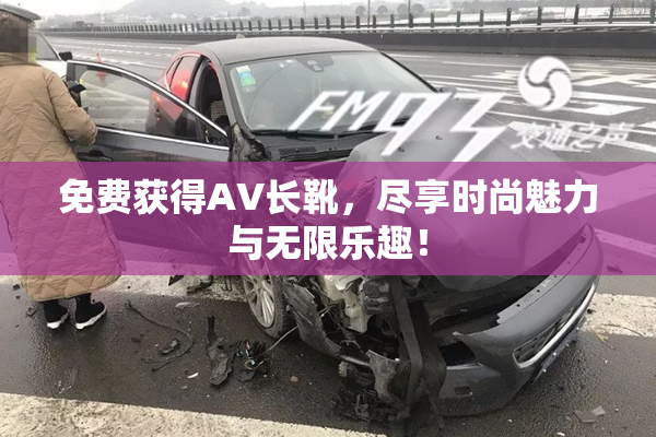 免费获得AV长靴，尽享时尚魅力与无限乐趣！