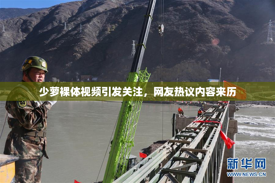 少萝裸体视频引发关注，网友热议内容来历