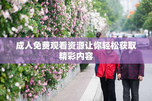 成人免费观看资源让你轻松获取精彩内容