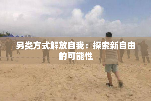 另类方式解放自我：探索新自由的可能性