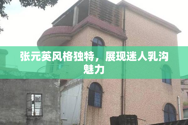 张元英风格独特，展现迷人乳沟魅力