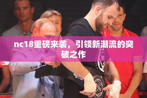 nc18重磅来袭，引领新潮流的突破之作