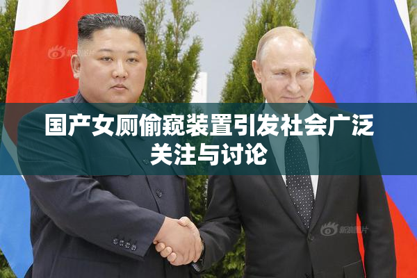 国产女厕偷窥装置引发社会广泛关注与讨论
