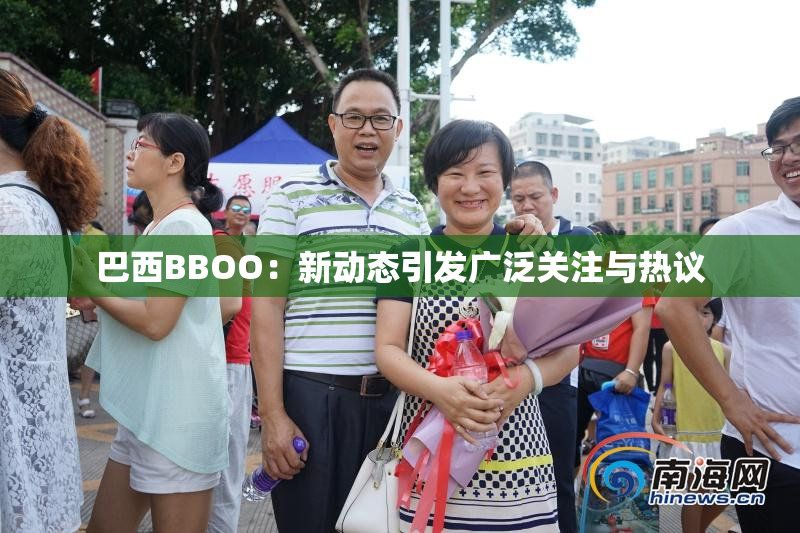 巴西BBOO：新动态引发广泛关注与热议
