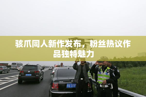 骇爪同人新作发布，粉丝热议作品独特魅力