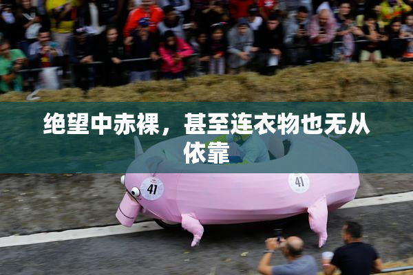 绝望中赤裸，甚至连衣物也无从依靠