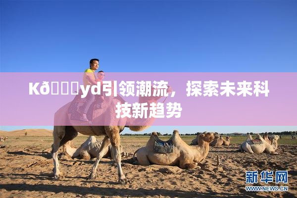 K🈚yd引领潮流，探索未来科技新趋势