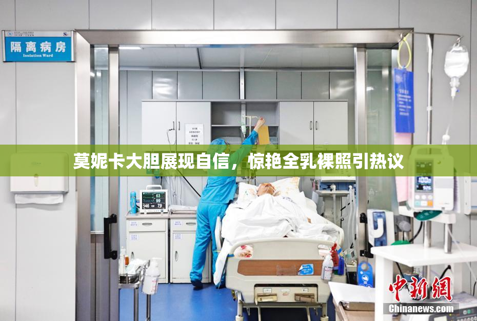 莫妮卡大胆展现自信，惊艳全乳裸照引热议