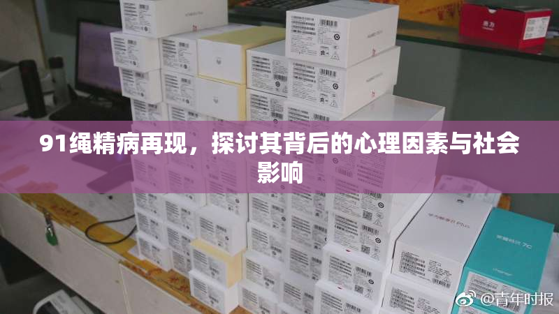 91绳精病再现，探讨其背后的心理因素与社会影响
