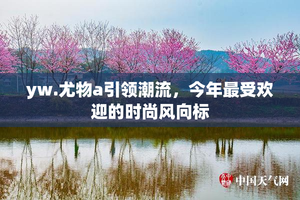 yw.尤物a引领潮流，今年最受欢迎的时尚风向标