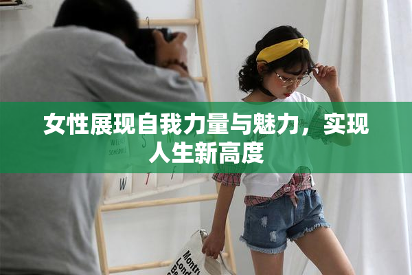 女性展现自我力量与魅力，实现人生新高度