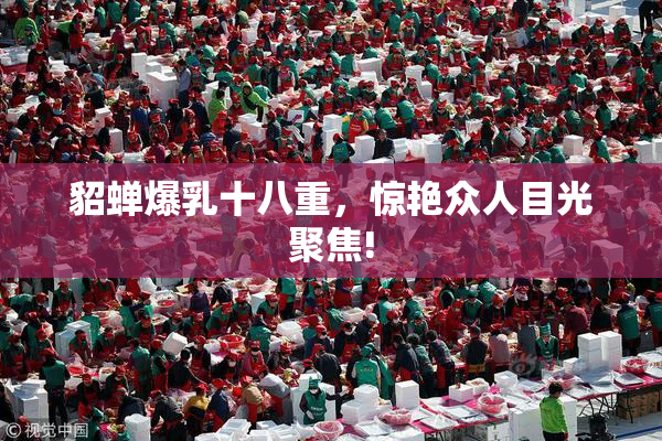 貂蝉爆乳十八重，惊艳众人目光聚焦!