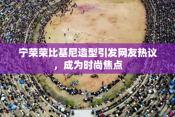 宁荣荣比基尼造型引发网友热议，成为时尚焦点