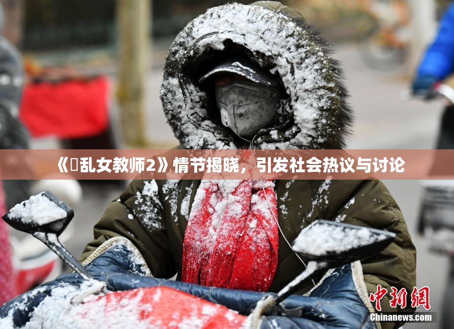 《婬乱女教师2》情节揭晓，引发社会热议与讨论