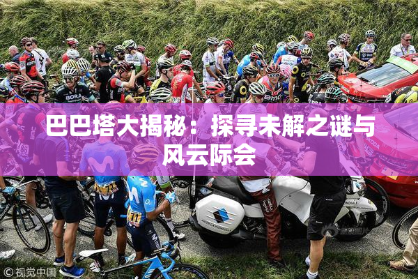 巴巴塔大揭秘：探寻未解之谜与风云际会