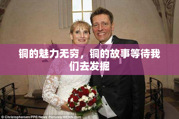 铜的魅力无穷，铜的故事等待我们去发掘