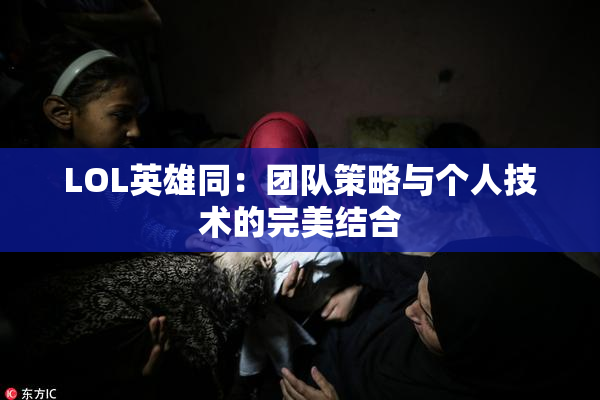 LOL英雄同：团队策略与个人技术的完美结合