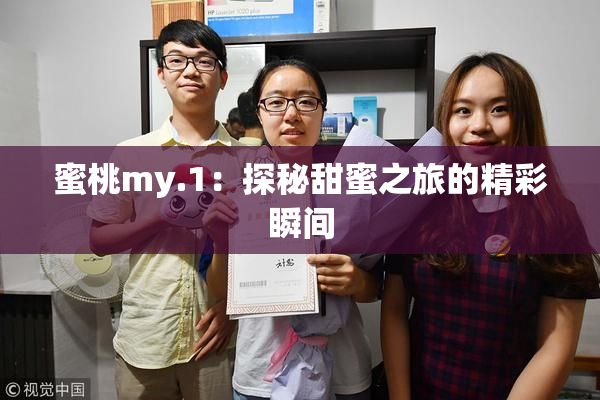 蜜桃my.1：探秘甜蜜之旅的精彩瞬间