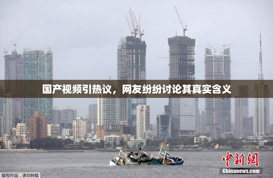国产视频引热议，网友纷纷讨论其真实含义