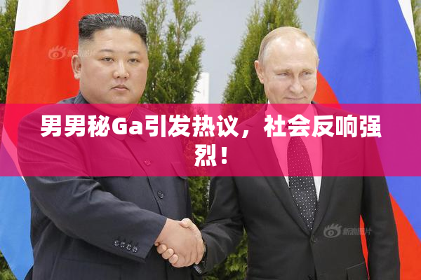 男男秘Ga引发热议，社会反响强烈！
