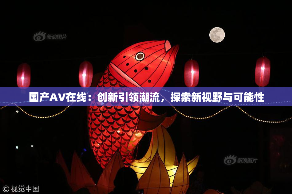 国产AV在线：创新引领潮流，探索新视野与可能性