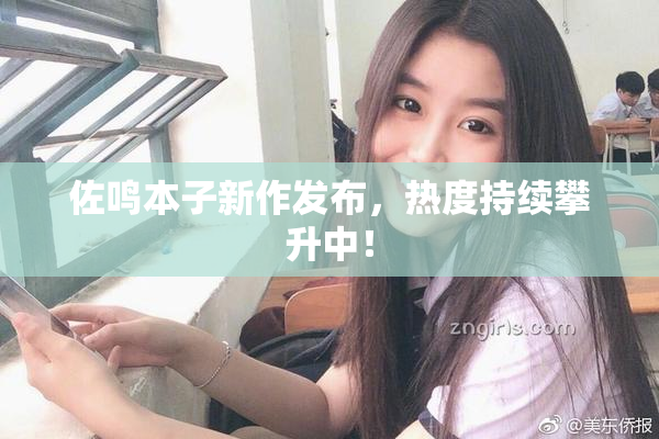 佐鸣本子新作发布，热度持续攀升中！