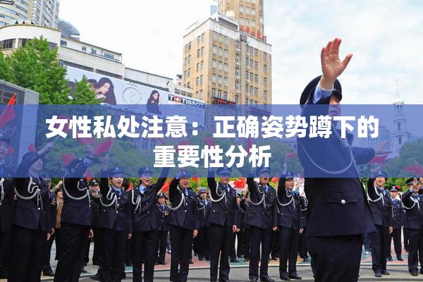 女性私处注意：正确姿势蹲下的重要性分析