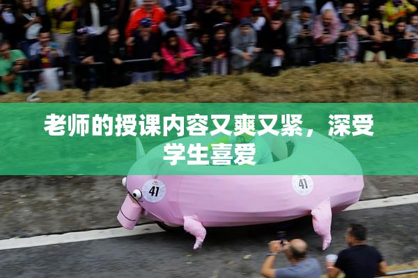 老师的授课内容又爽又紧，深受学生喜爱