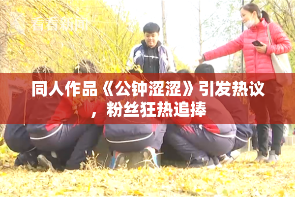 同人作品《公钟涩涩》引发热议，粉丝狂热追捧